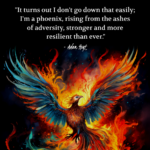 "It turns out I don't go down that easily; I'm a phoenix, rising from the ashes of adversity, stronger and more resilient than ever." - Adam Hoyt