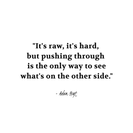 "It's raw, it's hard, but pushing through is the only way to see what's on the other side." - Adam Hoyt