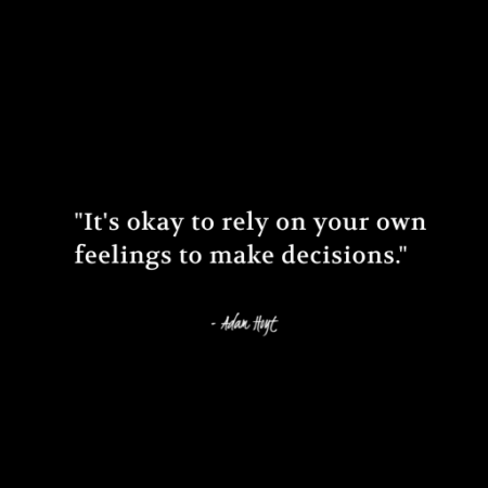 "It's okay to rely on your own feelings to make decisions." - Adam Hoyt