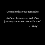 "Consider this your reminder: she's set her course, and it's a journey she won't take with you." - Adam Hoyt
