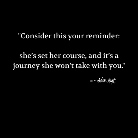 "Consider this your reminder: she's set her course, and it's a journey she won't take with you." - Adam Hoyt