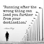 "Running after the wrong thing can lead you further from your destination." - Adam Hoyt