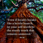 "Even if loyalty breaks like a brittle branch, let your self-worth be the sturdy trunk that remains unmoved." - Adam Hoyt