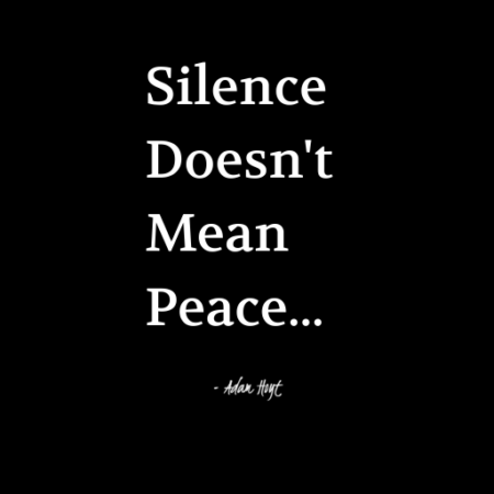 "Silence doesn't mean peace." - Adam Hoyt