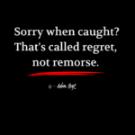 "Sorry when caught? That's called regret, not remorse." - Adam Hoyt