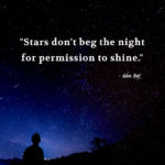 "Stars don't beg the night for permission to shine." - Adam Hoyt