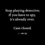 "Stop playing detective; if you have to spy, it's already over. Case closed." - Adam Hoyt