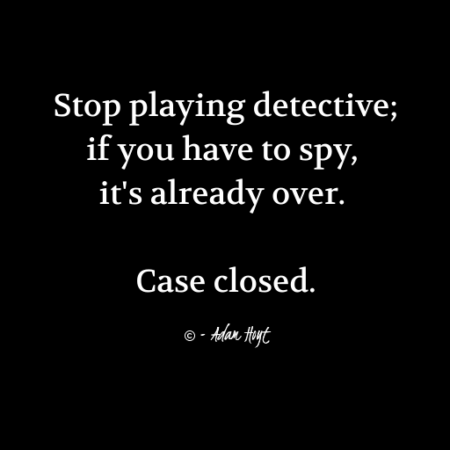 "Stop playing detective; if you have to spy, it's already over. Case closed." - Adam Hoyt