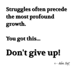 "Struggles often precede the most profound growth. You got this... Don't give up!" - Adam Hoyt