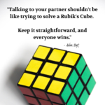 "Talking to your partner shouldn't be like trying to solve a Rubik's Cube. Keep it straightforward, and everyone wins." - Adam Hoyt