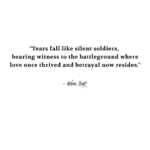 "Tears fall like silent soldiers, bearing witness to the battleground where love once thrived and betrayal now resides." - Adam Hoyt