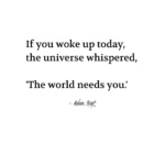 "If you woke up today, the universe whispered, 'The world needs you.'" - Adam Hoyt