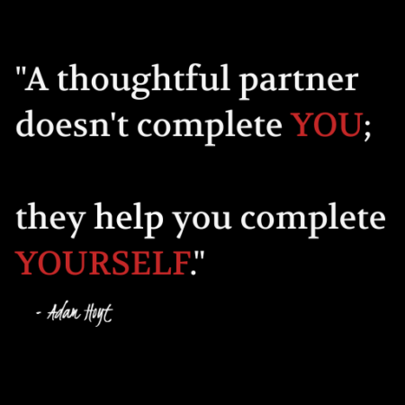 "A thoughtful partner doesn't complete YOU, they help you complete YOURSELF." - Adam Hoyt