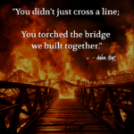 "You didn't just cross a line; You torched the bridge we built together." - Adam Hoyt