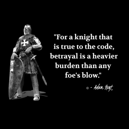 "For a knight that is true to the code, betrayal is a heavier burden than any foe's blow." - Adam Hoyt