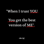 "When I trust you; you get the best version of me." - Adam Hoyt