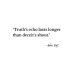 "Truth's echo last longer than deceit's shout." - Adam Hoyt
