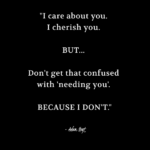 "I care about you. I cherish you. BUT... Don't get that confused with 'needing you'. BECAUSE I DON'T." - Adam Hoyt