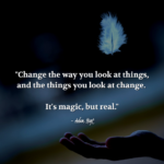 "Change the way you look at things, and the things you look at change. It's magic, but real." - Adam Hoyt