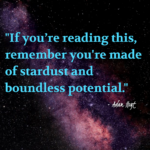 "If you're reading this, remember you're made of stardust and boundless potential." - Adam Hoyt