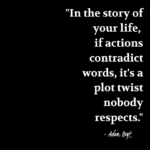 "In the story of your life, if actions contradict words, it's a plot twist nobody respects." - Adam Hoyt