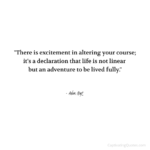 "There is excitement in altering your course; it's a declaration that life is not linear but an adventure to be lived fully." - Adam Hoyt