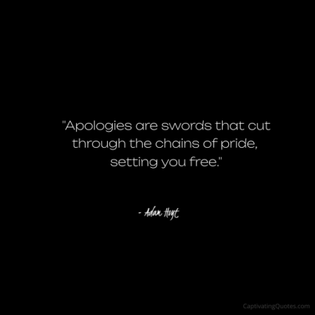 "Apologies are swords that cut through the chains of pride, setting you free." - Adam Hoyt