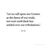 "Let us call upon our Creator at the dawn of our trials, not wait until dusk has settled over our tribulations." - Adam Hoyt