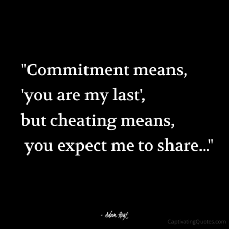 "Commitment means, 'you are my last', but cheating means, you expect me to share..." - Adam Hoyt