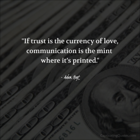 "If trust is the currency of love, communication is the mint where it's printed." - Adam Hoyt