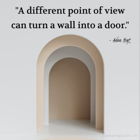 "A different point of view can turn a wall into a door." - Adam Hoyt