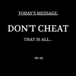 "TODAY'S MESSAGE: DON'T CHEAT. That is all..." - Adam Hoyt