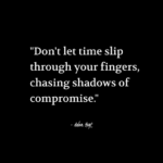 "Don't let time slip through your fingers, chasing shadows of compromise." - Adam Hoyt