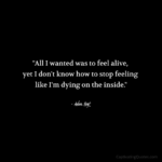 "All I wanted was to feel alive, yet I don't know how to stop feeling like I'm dying on the inside." - Adam Hoyt