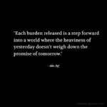 "Each burden released is a step forward into a world where the heaviness of yesterday doesn’t weigh down the promise of tomorrow." - Adam Hoyt