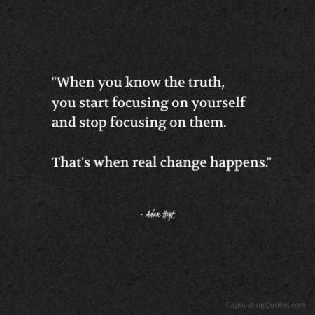 "When you know the truth, you start focusing on yourself and stop focusing on them. That's when real change happens." - Adam Hoyt