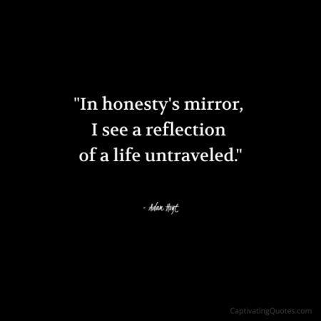 "In honesty's mirror, I see a reflection of a life untraveled." - Adam Hoyt