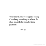 "Your search will be long and lonely if you keep searching in others, for what can only be found within yourself." - Adam Hoyt