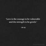 "Love is the courage to be vulnerable and the strength to be gentle." - Adam Hoyt
