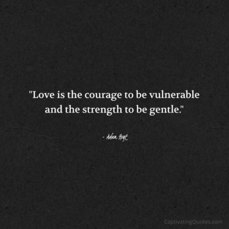 "Love is the courage to be vulnerable and the strength to be gentle." - Adam Hoyt