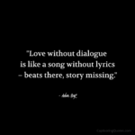 "Love without dialogue is like a song without lyrics - beats there, story missing." - Adam Hoyt
