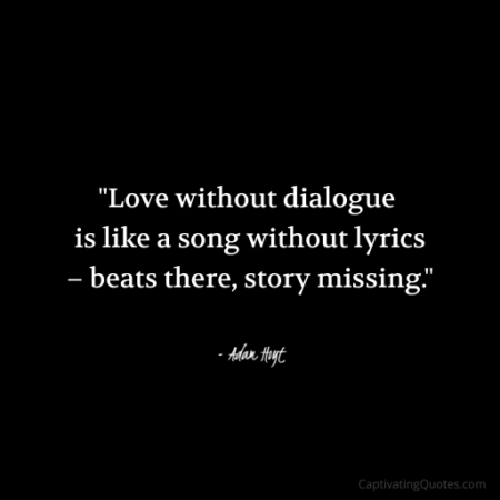 "Love without dialogue is like a song without lyrics - beats there, story missing." - Adam Hoyt