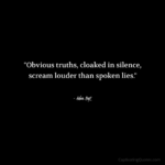 "Obvious truths, cloaked in silence, scream louder than spoken lies." - Adam Hoyt