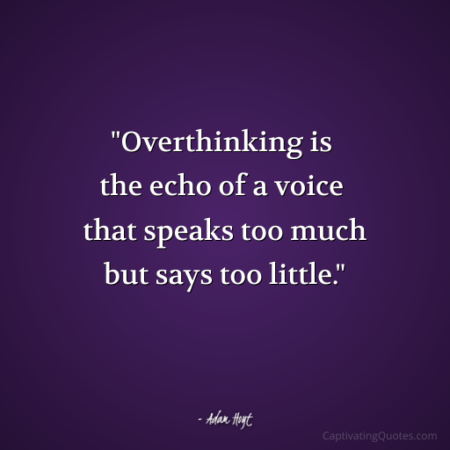 "Overthinking is the echo of a voice that speaks too much but says too little." - Adam Hoyt