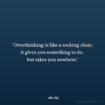 "Overthinking is like a rocking chair; it gives you something to do, but takes you nowhere." - Adam Hoyt