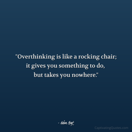 "Overthinking is like a rocking chair; it gives you something to do, but takes you nowhere." - Adam Hoyt