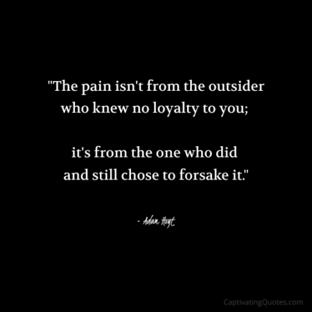 "The pain isn't from the outsider who knew no loyalty to you; it's from the one who did and still chose to forsake it." - Adam Hoyt