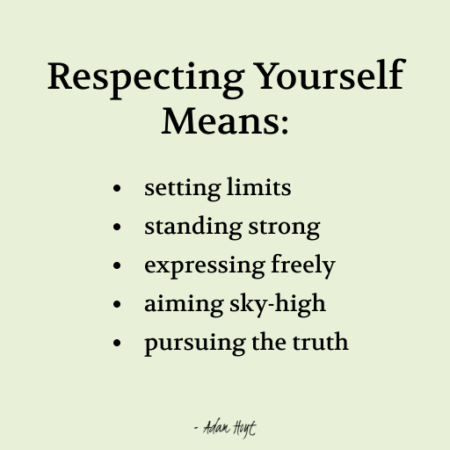 "Respecting Yourself Means: setting limits, standing strong, expressing freely, aiming sky-high, pursuing the truth." - Adam Hoyt