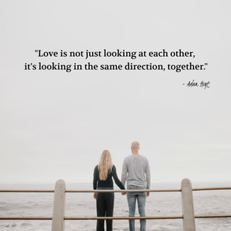 "Love is not just looking at each other, it's looking in the same direction, together." - Adam Hoyt