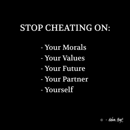 "STOP CHEATING ON: Your Morals, Your Values, Your Future, Your Partner, Yourself." - Adam Hoyt